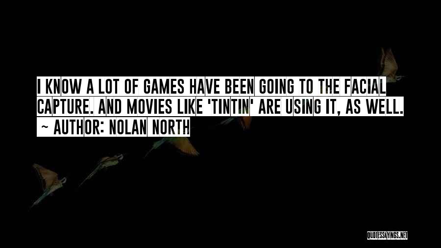 Nolan North Quotes: I Know A Lot Of Games Have Been Going To The Facial Capture. And Movies Like 'tintin' Are Using It,