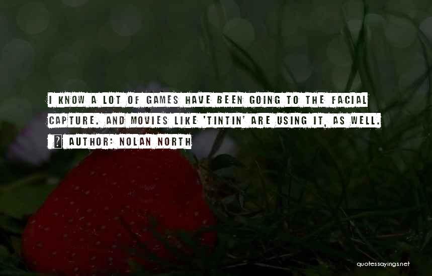 Nolan North Quotes: I Know A Lot Of Games Have Been Going To The Facial Capture. And Movies Like 'tintin' Are Using It,