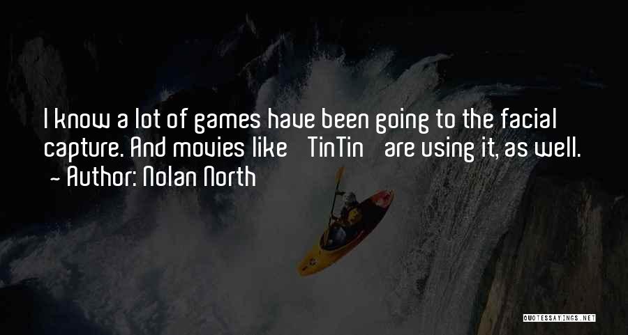 Nolan North Quotes: I Know A Lot Of Games Have Been Going To The Facial Capture. And Movies Like 'tintin' Are Using It,