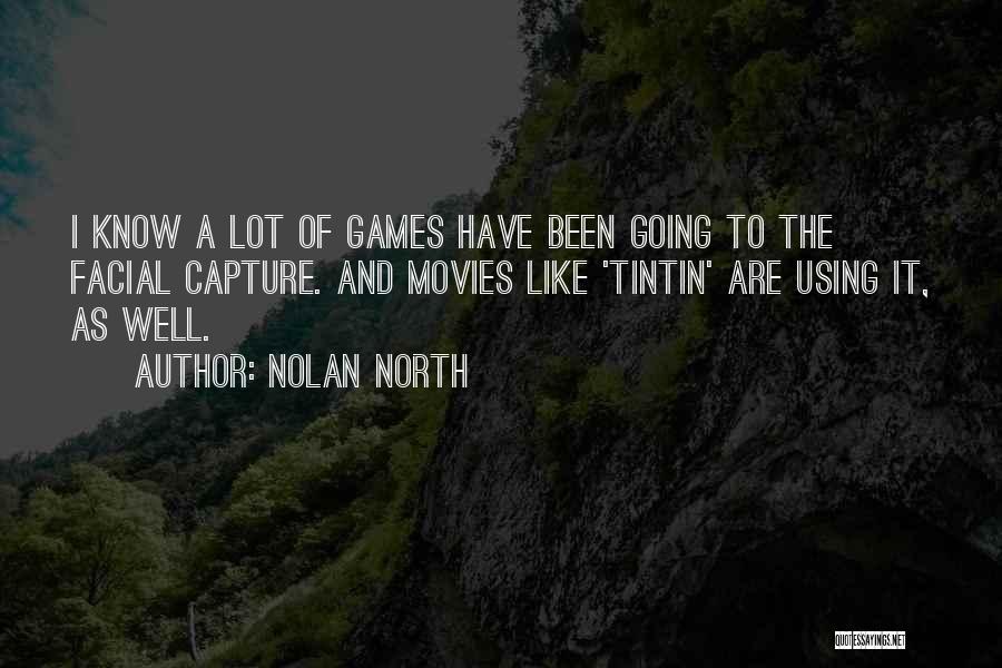 Nolan North Quotes: I Know A Lot Of Games Have Been Going To The Facial Capture. And Movies Like 'tintin' Are Using It,