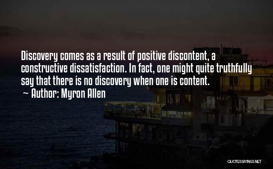 Myron Allen Quotes: Discovery Comes As A Result Of Positive Discontent, A Constructive Dissatisfaction. In Fact, One Might Quite Truthfully Say That There