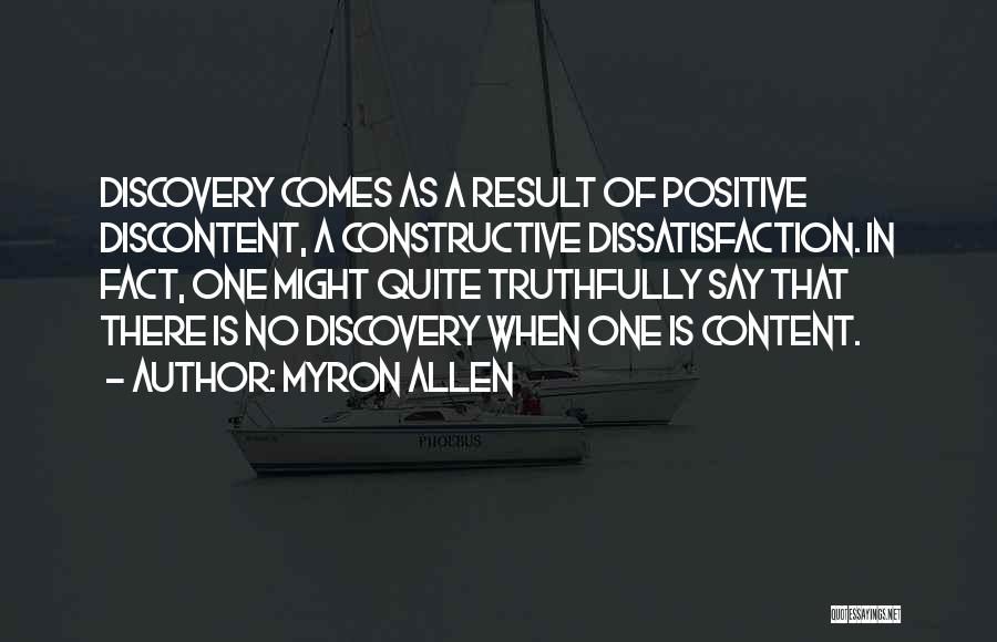 Myron Allen Quotes: Discovery Comes As A Result Of Positive Discontent, A Constructive Dissatisfaction. In Fact, One Might Quite Truthfully Say That There