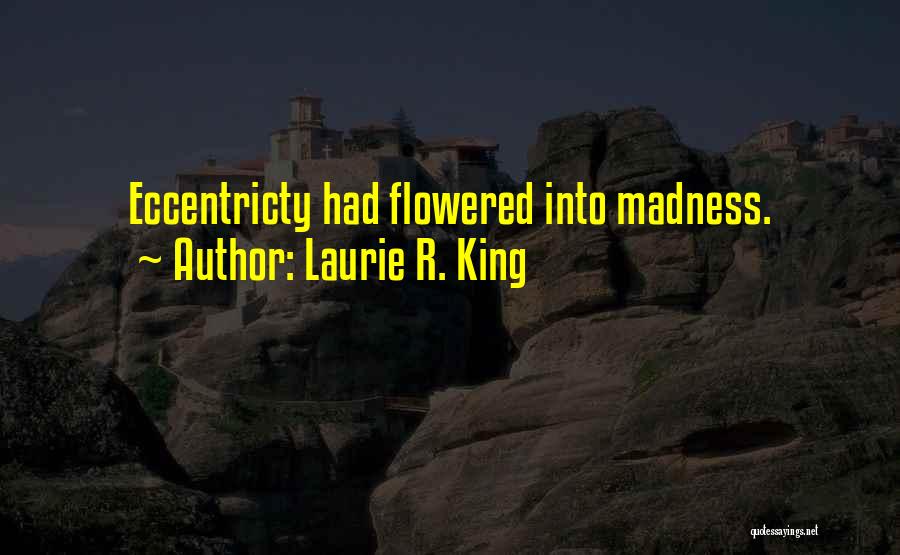 Laurie R. King Quotes: Eccentricty Had Flowered Into Madness.