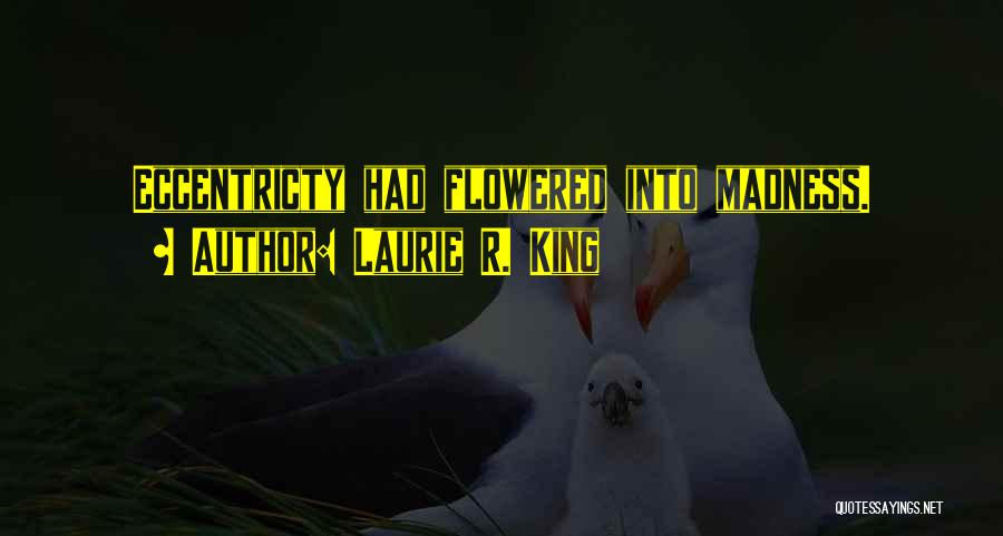 Laurie R. King Quotes: Eccentricty Had Flowered Into Madness.
