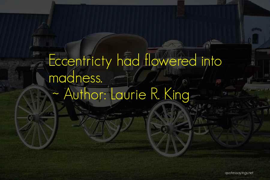 Laurie R. King Quotes: Eccentricty Had Flowered Into Madness.