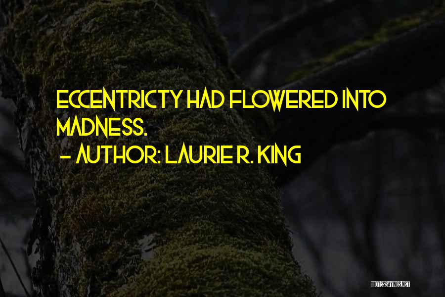 Laurie R. King Quotes: Eccentricty Had Flowered Into Madness.