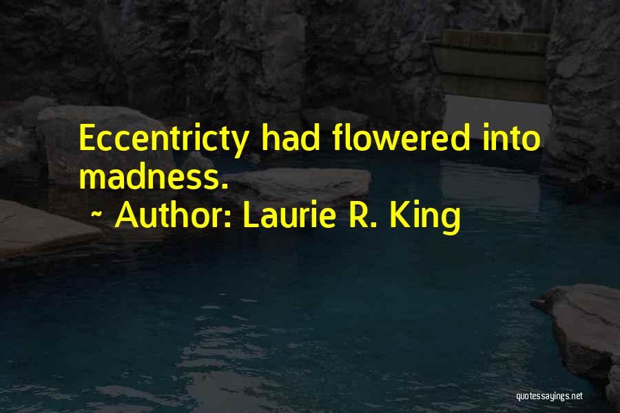 Laurie R. King Quotes: Eccentricty Had Flowered Into Madness.