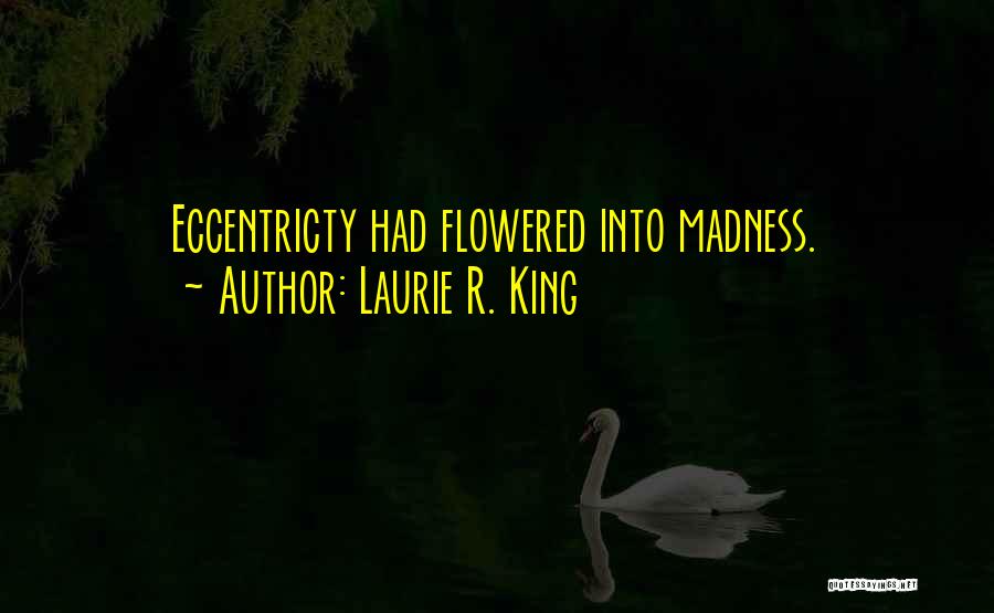 Laurie R. King Quotes: Eccentricty Had Flowered Into Madness.