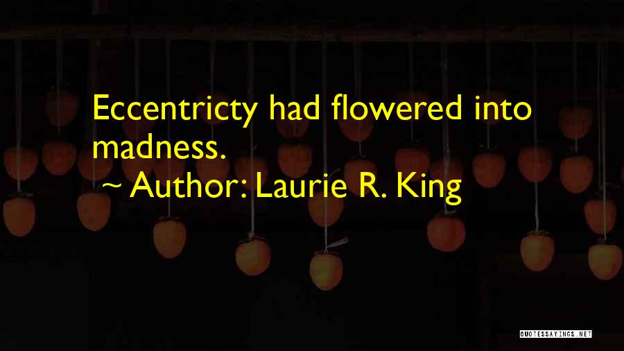 Laurie R. King Quotes: Eccentricty Had Flowered Into Madness.