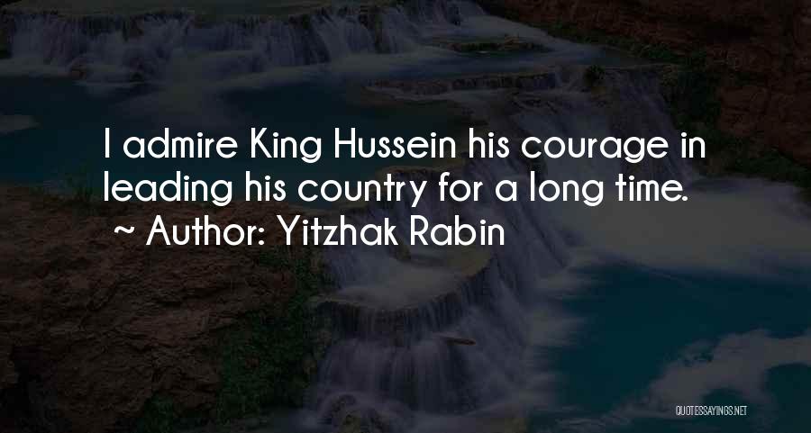 Yitzhak Rabin Quotes: I Admire King Hussein His Courage In Leading His Country For A Long Time.