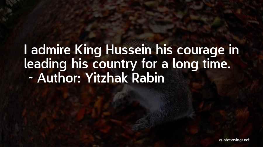 Yitzhak Rabin Quotes: I Admire King Hussein His Courage In Leading His Country For A Long Time.