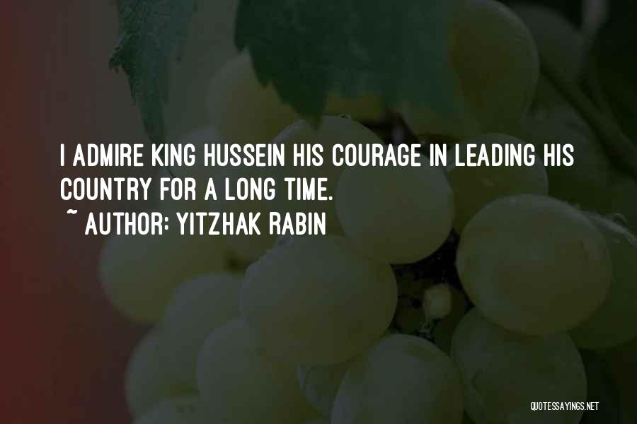 Yitzhak Rabin Quotes: I Admire King Hussein His Courage In Leading His Country For A Long Time.
