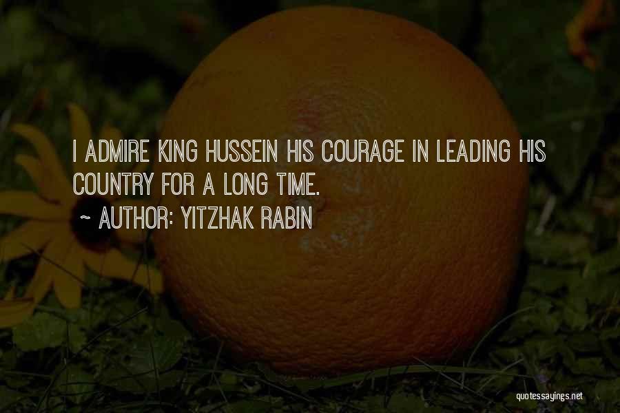 Yitzhak Rabin Quotes: I Admire King Hussein His Courage In Leading His Country For A Long Time.