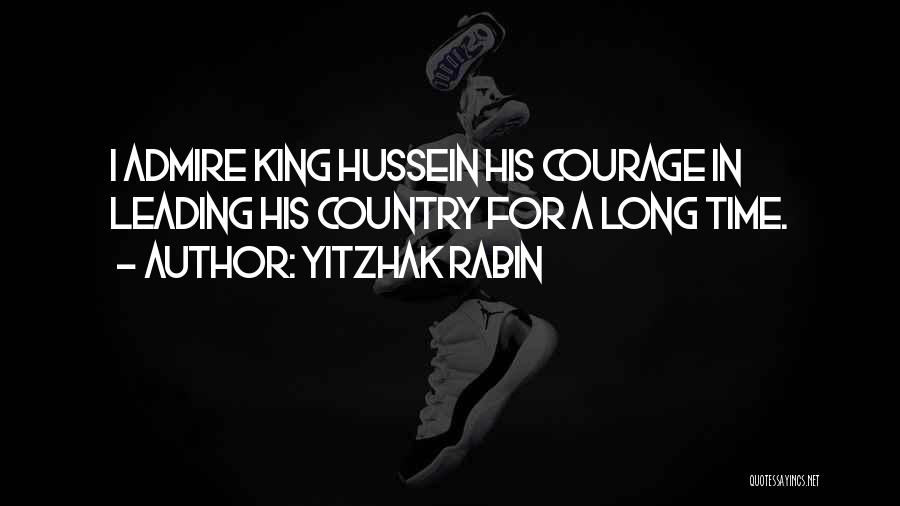 Yitzhak Rabin Quotes: I Admire King Hussein His Courage In Leading His Country For A Long Time.