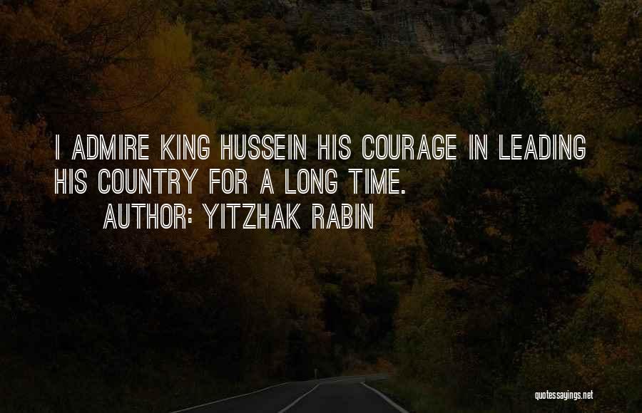 Yitzhak Rabin Quotes: I Admire King Hussein His Courage In Leading His Country For A Long Time.