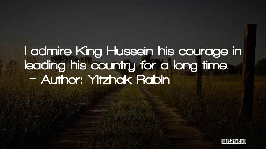 Yitzhak Rabin Quotes: I Admire King Hussein His Courage In Leading His Country For A Long Time.