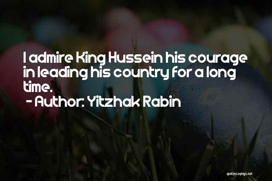 Yitzhak Rabin Quotes: I Admire King Hussein His Courage In Leading His Country For A Long Time.