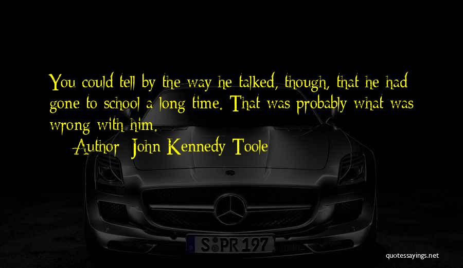 John Kennedy Toole Quotes: You Could Tell By The Way He Talked, Though, That He Had Gone To School A Long Time. That Was