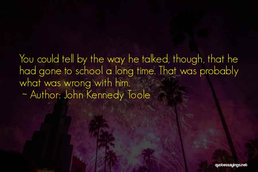 John Kennedy Toole Quotes: You Could Tell By The Way He Talked, Though, That He Had Gone To School A Long Time. That Was