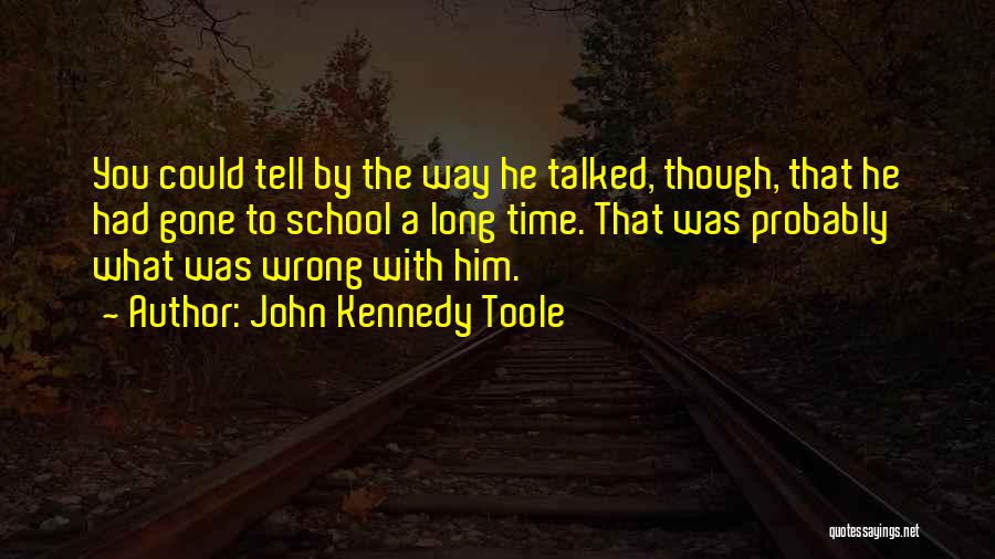 John Kennedy Toole Quotes: You Could Tell By The Way He Talked, Though, That He Had Gone To School A Long Time. That Was
