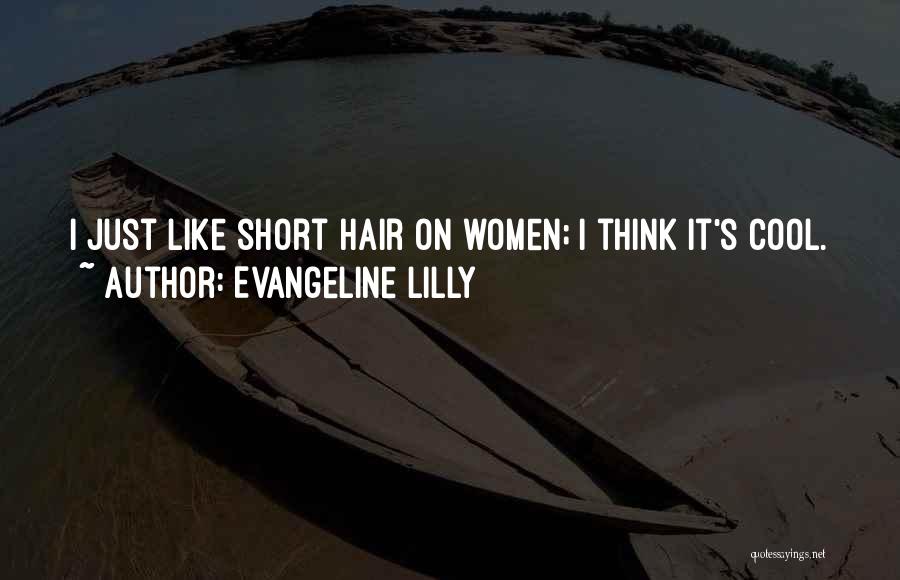 Evangeline Lilly Quotes: I Just Like Short Hair On Women; I Think It's Cool.