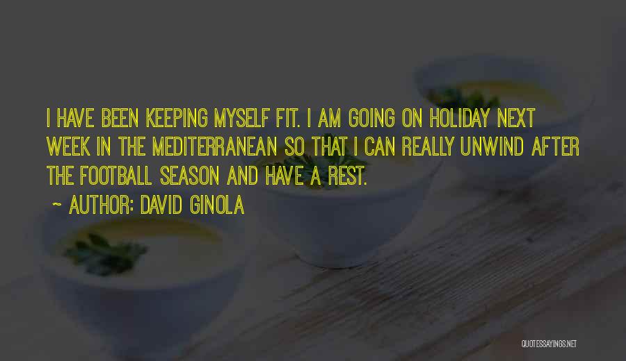 David Ginola Quotes: I Have Been Keeping Myself Fit. I Am Going On Holiday Next Week In The Mediterranean So That I Can