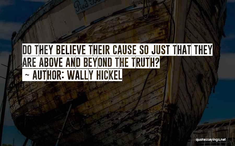 Wally Hickel Quotes: Do They Believe Their Cause So Just That They Are Above And Beyond The Truth?