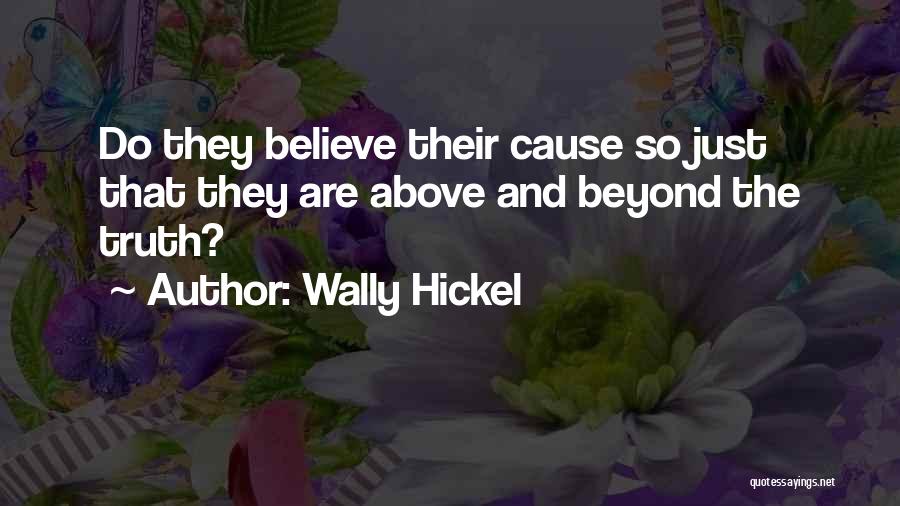 Wally Hickel Quotes: Do They Believe Their Cause So Just That They Are Above And Beyond The Truth?