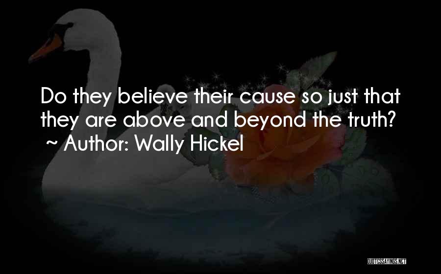 Wally Hickel Quotes: Do They Believe Their Cause So Just That They Are Above And Beyond The Truth?