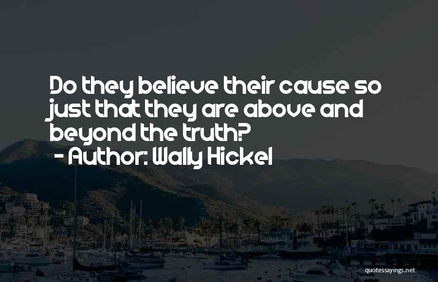 Wally Hickel Quotes: Do They Believe Their Cause So Just That They Are Above And Beyond The Truth?