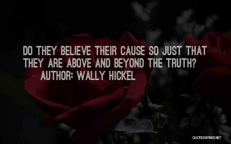 Wally Hickel Quotes: Do They Believe Their Cause So Just That They Are Above And Beyond The Truth?