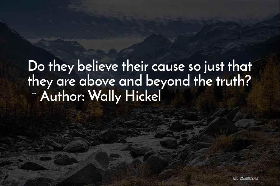 Wally Hickel Quotes: Do They Believe Their Cause So Just That They Are Above And Beyond The Truth?