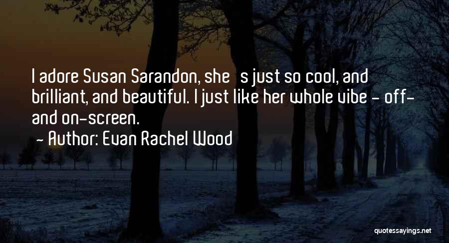 Evan Rachel Wood Quotes: I Adore Susan Sarandon, She's Just So Cool, And Brilliant, And Beautiful. I Just Like Her Whole Vibe - Off-