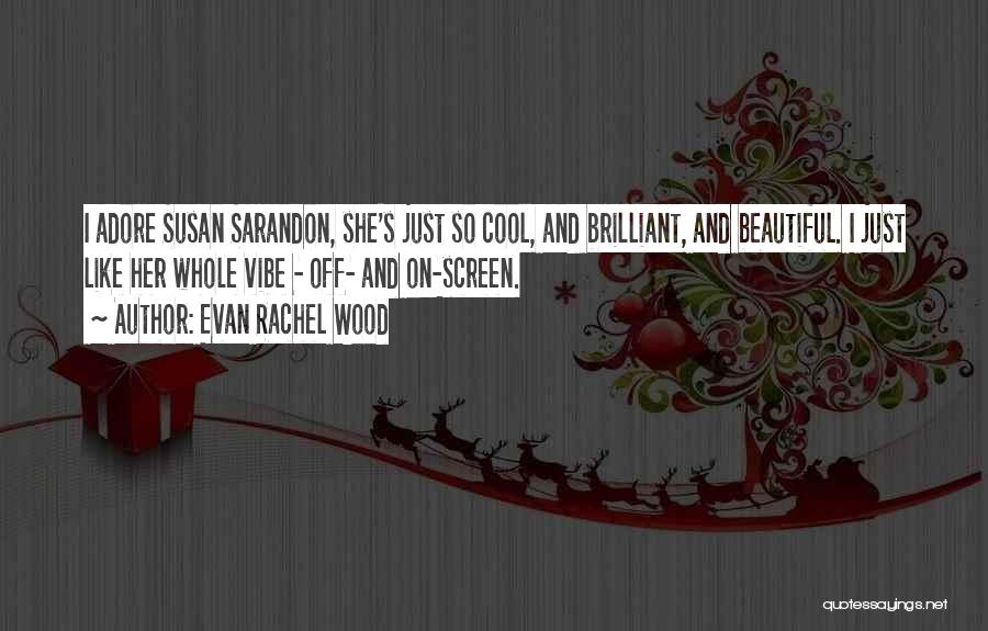 Evan Rachel Wood Quotes: I Adore Susan Sarandon, She's Just So Cool, And Brilliant, And Beautiful. I Just Like Her Whole Vibe - Off-