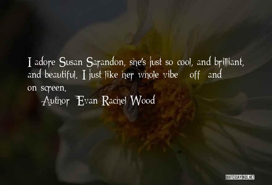 Evan Rachel Wood Quotes: I Adore Susan Sarandon, She's Just So Cool, And Brilliant, And Beautiful. I Just Like Her Whole Vibe - Off-