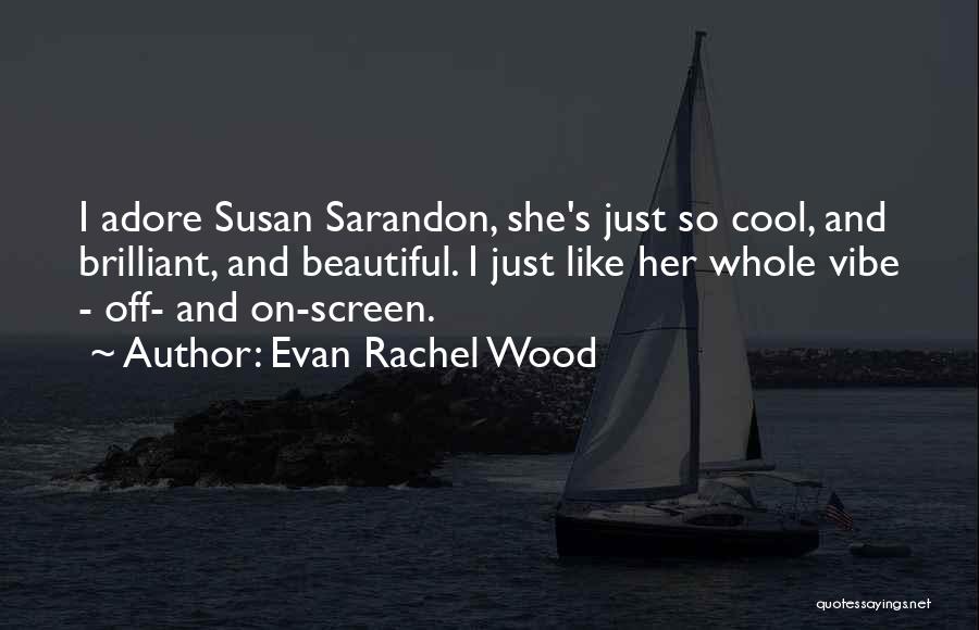 Evan Rachel Wood Quotes: I Adore Susan Sarandon, She's Just So Cool, And Brilliant, And Beautiful. I Just Like Her Whole Vibe - Off-