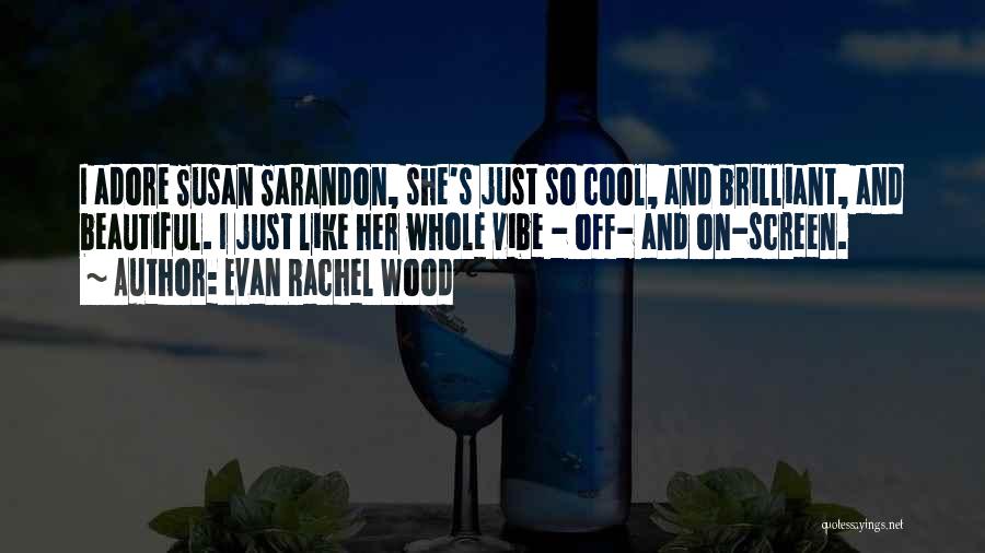 Evan Rachel Wood Quotes: I Adore Susan Sarandon, She's Just So Cool, And Brilliant, And Beautiful. I Just Like Her Whole Vibe - Off-