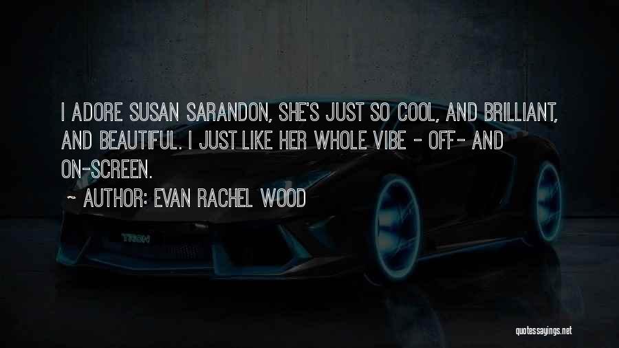 Evan Rachel Wood Quotes: I Adore Susan Sarandon, She's Just So Cool, And Brilliant, And Beautiful. I Just Like Her Whole Vibe - Off-