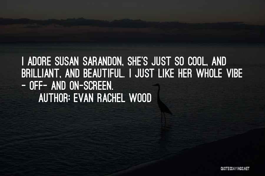 Evan Rachel Wood Quotes: I Adore Susan Sarandon, She's Just So Cool, And Brilliant, And Beautiful. I Just Like Her Whole Vibe - Off-