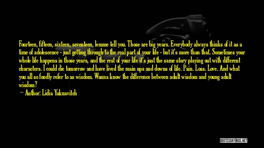 Lidia Yuknavitch Quotes: Fourteen, Fifteen, Sixteen, Seventeen, Lemme Tell You. Those Are Big Years. Everybody Always Thinks Of It As A Time Of
