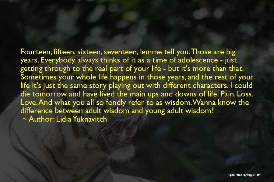 Lidia Yuknavitch Quotes: Fourteen, Fifteen, Sixteen, Seventeen, Lemme Tell You. Those Are Big Years. Everybody Always Thinks Of It As A Time Of