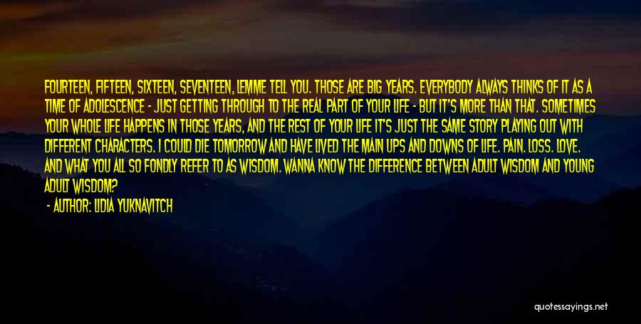 Lidia Yuknavitch Quotes: Fourteen, Fifteen, Sixteen, Seventeen, Lemme Tell You. Those Are Big Years. Everybody Always Thinks Of It As A Time Of