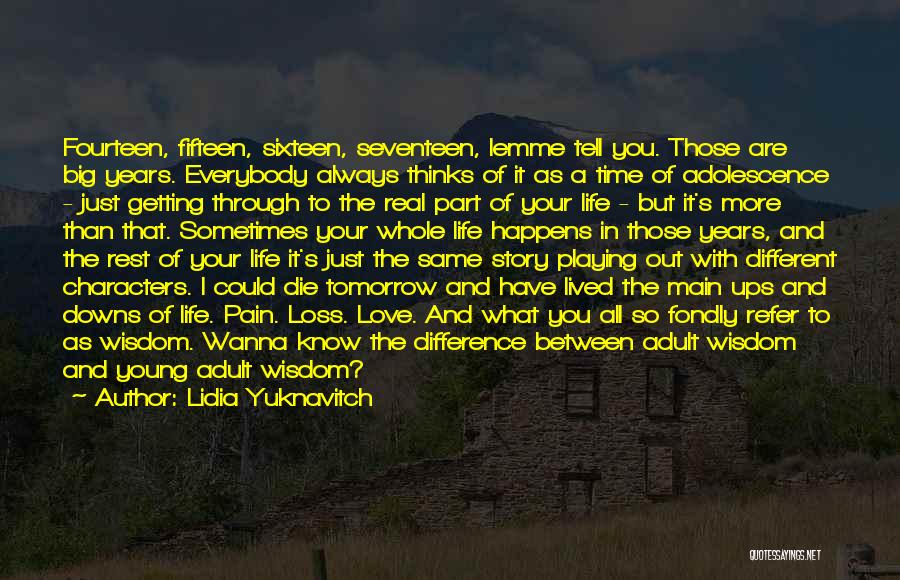 Lidia Yuknavitch Quotes: Fourteen, Fifteen, Sixteen, Seventeen, Lemme Tell You. Those Are Big Years. Everybody Always Thinks Of It As A Time Of