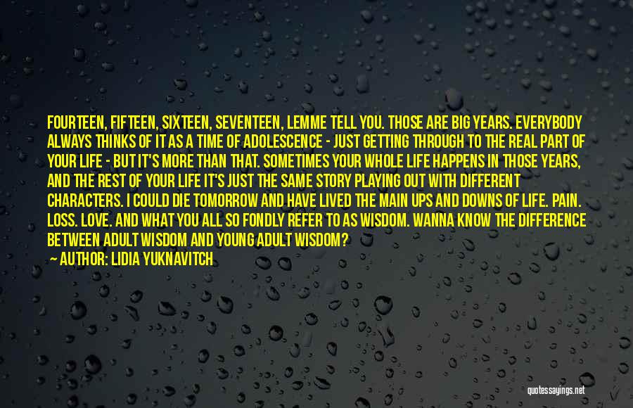 Lidia Yuknavitch Quotes: Fourteen, Fifteen, Sixteen, Seventeen, Lemme Tell You. Those Are Big Years. Everybody Always Thinks Of It As A Time Of