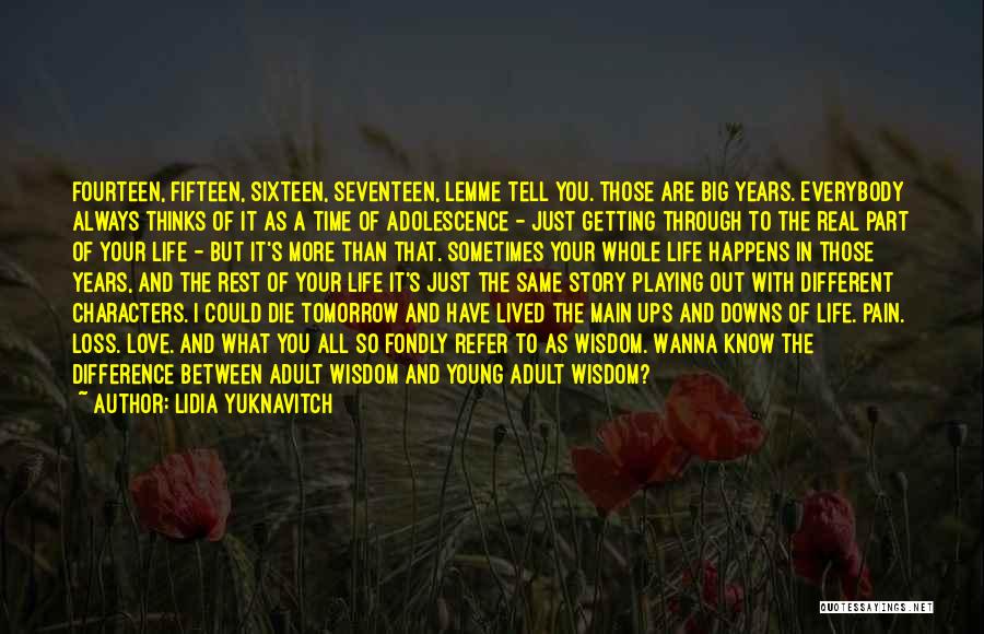 Lidia Yuknavitch Quotes: Fourteen, Fifteen, Sixteen, Seventeen, Lemme Tell You. Those Are Big Years. Everybody Always Thinks Of It As A Time Of