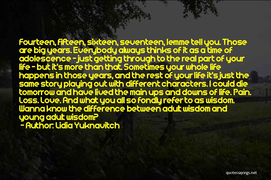 Lidia Yuknavitch Quotes: Fourteen, Fifteen, Sixteen, Seventeen, Lemme Tell You. Those Are Big Years. Everybody Always Thinks Of It As A Time Of