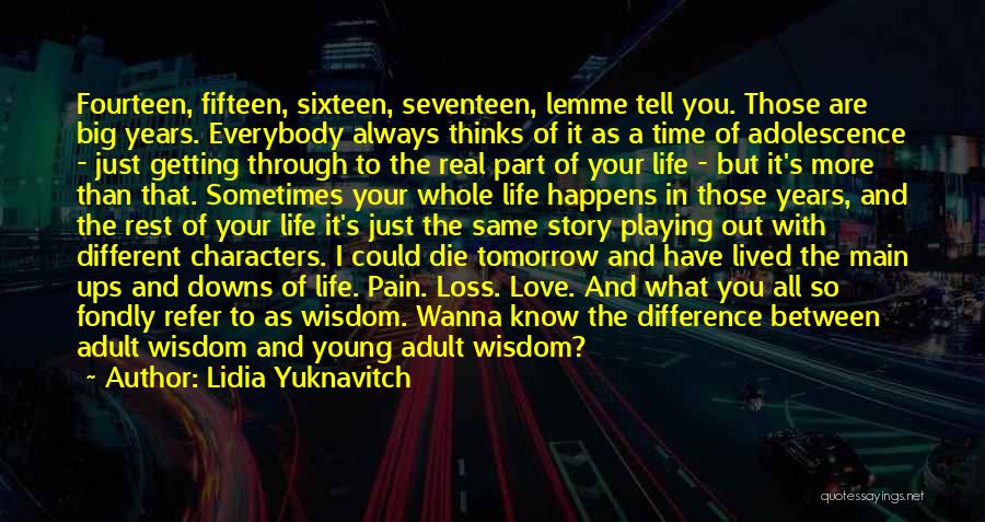 Lidia Yuknavitch Quotes: Fourteen, Fifteen, Sixteen, Seventeen, Lemme Tell You. Those Are Big Years. Everybody Always Thinks Of It As A Time Of