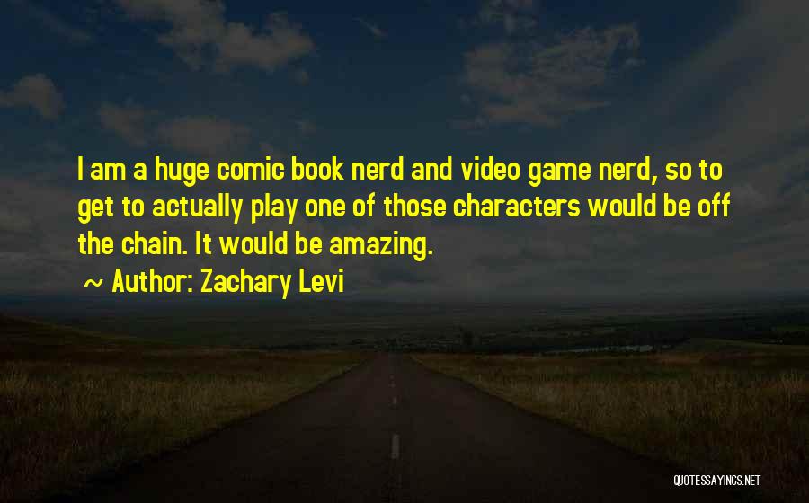 Zachary Levi Quotes: I Am A Huge Comic Book Nerd And Video Game Nerd, So To Get To Actually Play One Of Those