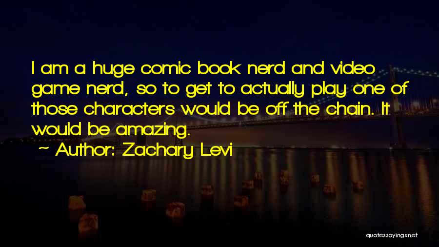 Zachary Levi Quotes: I Am A Huge Comic Book Nerd And Video Game Nerd, So To Get To Actually Play One Of Those