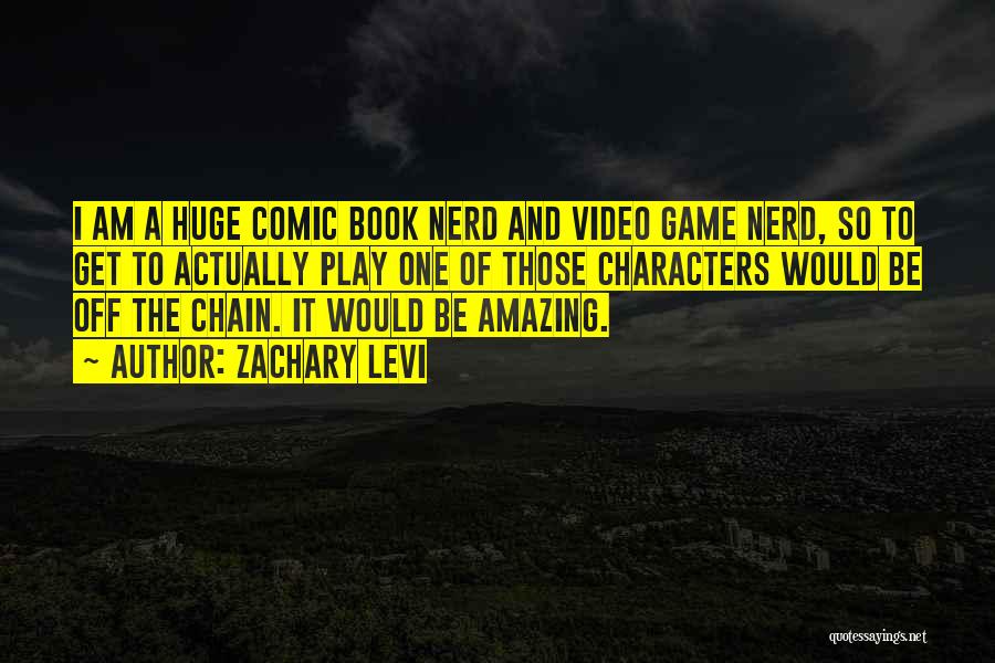 Zachary Levi Quotes: I Am A Huge Comic Book Nerd And Video Game Nerd, So To Get To Actually Play One Of Those